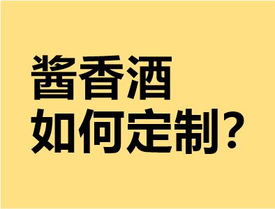 酱香酒如何定制？诠释有关“定制酒”相关问题。